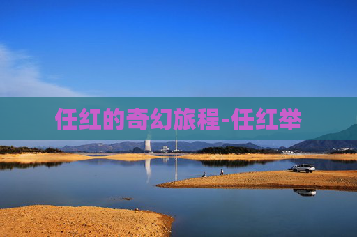 任红的奇幻旅程-任红举 任红的奇幻旅程-任红举