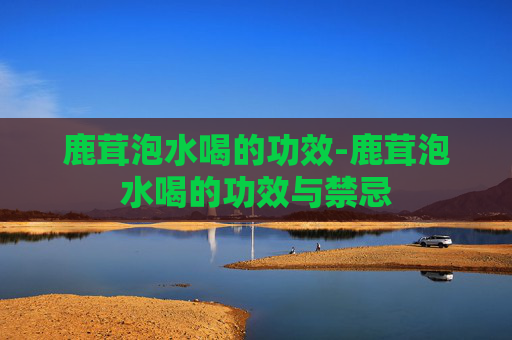 鹿茸泡水喝的功效-鹿茸泡水喝的功效与禁忌 鹿茸泡水喝的功效-鹿茸泡水喝的功效与禁忌