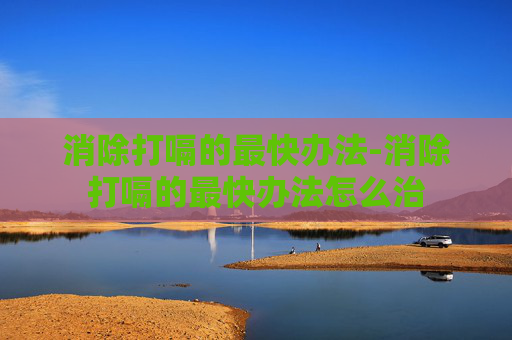 消除打嗝的最快办法-消除打嗝的最快办法怎么治 消除打嗝的最快办法-消除打嗝的最快办法怎么治