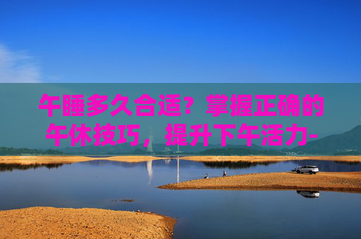 午睡多久合适?掌握正确的午休技巧,提升下午活力-一岁半宝宝午睡多久合适 午睡多久合适?掌握正确的午休技巧,提升下午活力-一岁半宝宝午睡多久合适