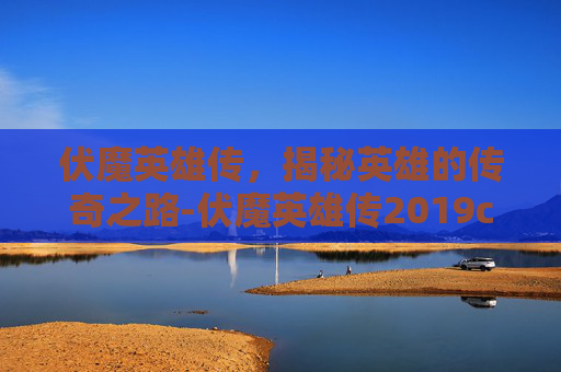 伏魔英雄传，揭秘英雄的传奇之路-伏魔英雄传2019c隐藏密码