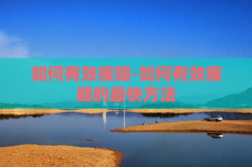 如何有效瘦腿-如何有效瘦腿的最快方法 如何有效瘦腿-如何有效瘦腿的最快方法