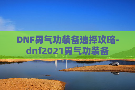 DNF男气功装备选择攻略-dnf2021男气功装备