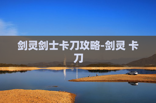 剑灵剑士卡刀攻略-剑灵 卡刀