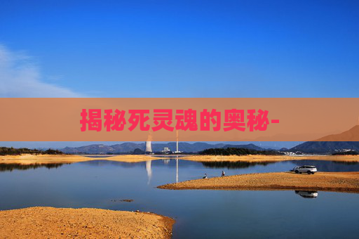 揭秘死灵魂的奥秘- 揭秘死灵魂的奥秘-