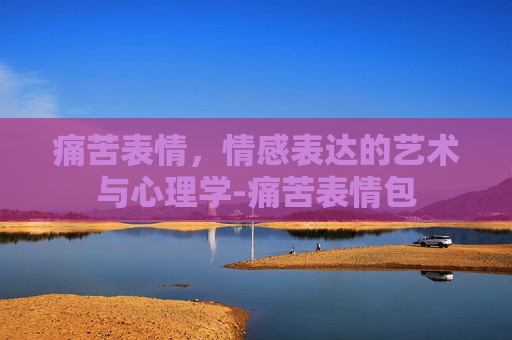 痛苦表情,情感表达的艺术与心理学-痛苦表情包 痛苦表情,情感表达的艺术与心理学-痛苦表情包