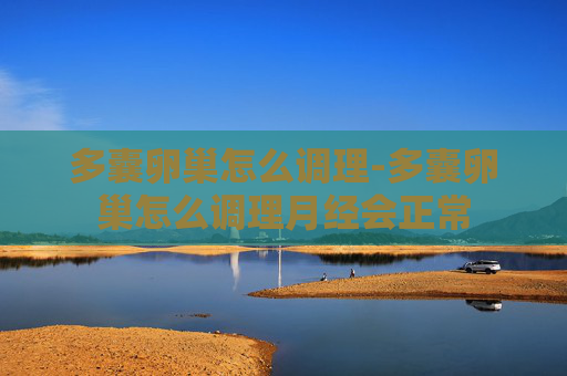 多囊卵巢怎么调理-多囊卵巢怎么调理月经会正常 多囊卵巢怎么调理-多囊卵巢怎么调理月经会正常