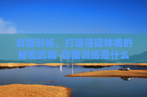 自重训练,打造强健体魄的秘密武器-自重训练是什么意思 自重训练,打造强健体魄的秘密武器-自重训练是什么意思