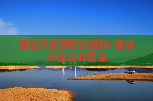 揭秘天使脚印的奥秘-播放天使脚的图案 揭秘天使脚印的奥秘-播放天使脚的图案