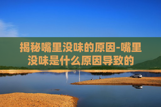 揭秘嘴里没味的原因-嘴里没味是什么原因导致的 揭秘嘴里没味的原因-嘴里没味是什么原因导致的