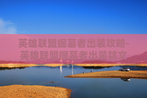 英雄联盟掘墓者出装攻略-英雄联盟掘墓者出装铭文