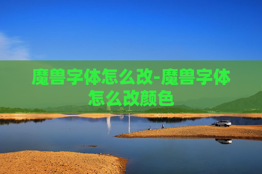 魔兽字体怎么改-魔兽字体怎么改颜色