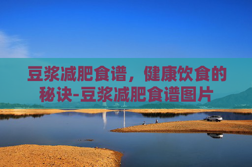 豆浆减肥食谱,健康饮食的秘诀-豆浆减肥食谱图片 豆浆减肥食谱,健康饮食的秘诀-豆浆减肥食谱图片