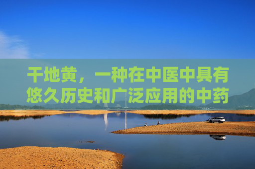 干地黄,一种在中医中具有悠久历史和广泛应用的中药材。它不仅能够清热解毒、凉血止血,还有助于滋阴润燥、养肝明目。本文将为您详细介绍干地黄的相关知识,包括其来源、功效与应用,以及如何正确选购和使用干地黄。-干地黄别名 干地黄,一种在中医中具有悠久历史和广泛应用的中药材。它不仅能够清热解毒、凉血止血,还有助于滋阴润燥、养肝明目。本文将为您详细介绍干地黄的相关知识,包括其来源、功效与应用,以及如何正确选购和使用干地黄。-干地黄别名
