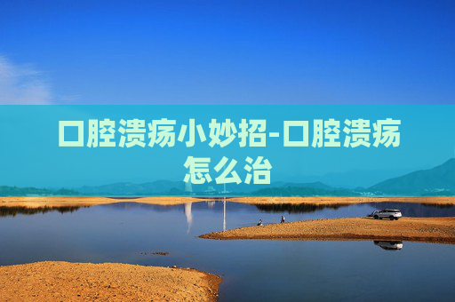 口腔溃疡小妙招-口腔溃疡怎么治 口腔溃疡小妙招-口腔溃疡怎么治