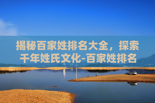 揭秘百家姓排名大全,探索千年姓氏文化-百家姓排名大全500 揭秘百家姓排名大全,探索千年姓氏文化-百家姓排名大全500