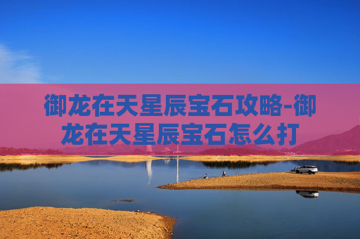 御龙在天星辰宝石攻略-御龙在天星辰宝石怎么打