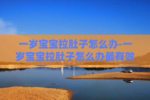 一岁宝宝拉肚子怎么办-一岁宝宝拉肚子怎么办最有效方法 一岁宝宝拉肚子怎么办-一岁宝宝拉肚子怎么办最有效方法