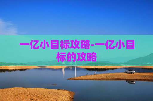 一亿小目标攻略-一亿小目标的攻略