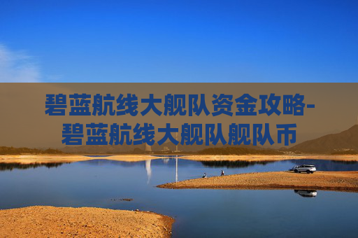 碧蓝航线大舰队资金攻略-碧蓝航线大舰队舰队币