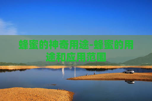 蜂蜜的神奇用途-蜂蜜的用途和应用范围 蜂蜜的神奇用途-蜂蜜的用途和应用范围