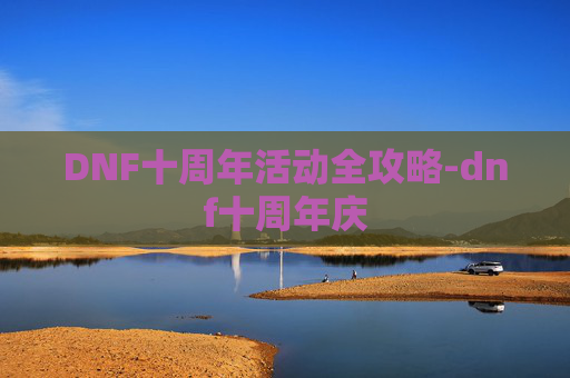 DNF十周年活动全攻略-dnf十周年庆