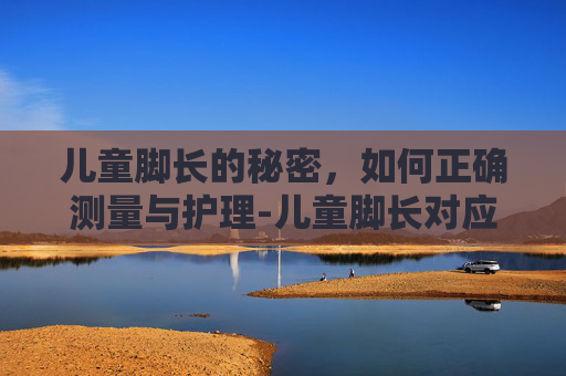 儿童脚长的秘密,如何正确测量与护理-儿童脚长对应的鞋码 儿童脚长的秘密,如何正确测量与护理-儿童脚长对应的鞋码