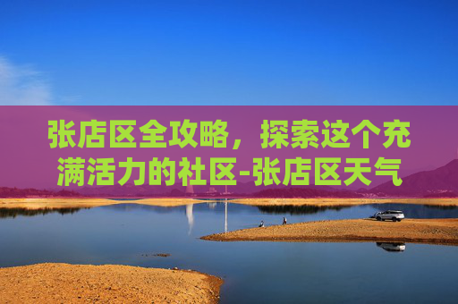 张店区全攻略,探索这个充满活力的社区-张店区天气预报 张店区全攻略,探索这个充满活力的社区-张店区天气预报