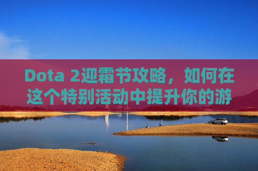 Dota 2迎霜节攻略，如何在这个特别活动中提升你的游戏体验-dota2迎霜节宝箱