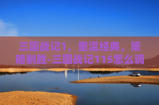 三国战记1，重温经典，策略制胜-三国战记115怎么调出诸葛亮