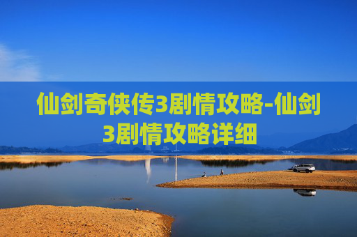 仙剑奇侠传3剧情攻略-仙剑3剧情攻略详细