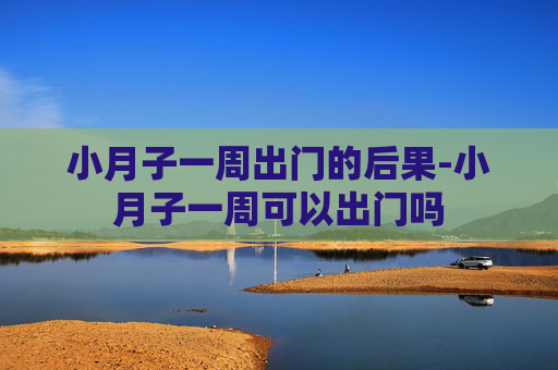 小月子一周出门的后果-小月子一周可以出门吗 小月子一周出门的后果-小月子一周可以出门吗