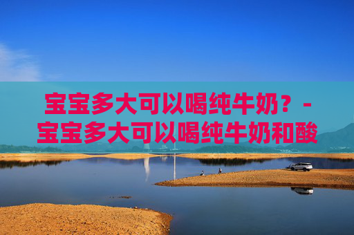 宝宝多大可以喝纯牛奶?-宝宝多大可以喝纯牛奶和酸奶 宝宝多大可以喝纯牛奶?-宝宝多大可以喝纯牛奶和酸奶