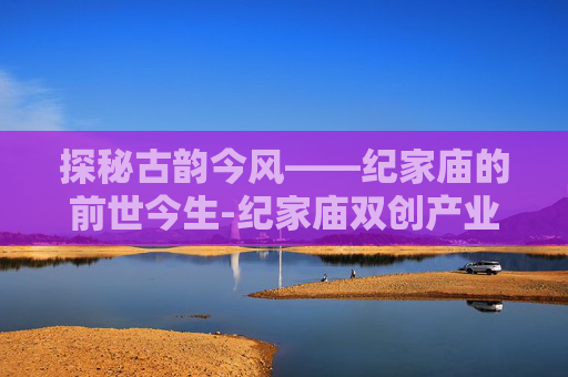 探秘古韵今风——纪家庙的前世今生-纪家庙双创产业园 探秘古韵今风——纪家庙的前世今生-纪家庙双创产业园