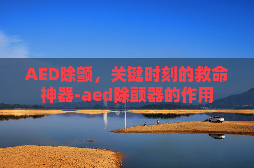 AED除颤,关键时刻的救命神器-aed除颤器的作用 AED除颤,关键时刻的救命神器-aed除颤器的作用