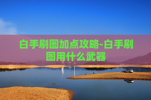 白手刷图加点攻略-白手刷图用什么武器