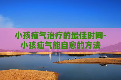 小孩疝气治疗的最佳时间-小孩疝气能自愈的方法 小孩疝气治疗的最佳时间-小孩疝气能自愈的方法