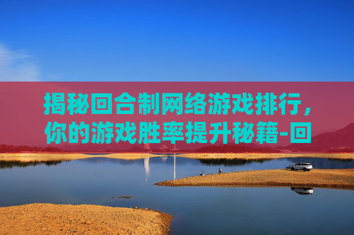 揭秘回合制网络游戏排行，你的游戏胜率提升秘籍-回合制网络游戏排行榜