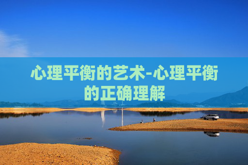 心理平衡的艺术-心理平衡的正确理解 心理平衡的艺术-心理平衡的正确理解