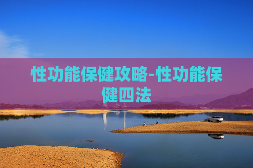 性功能保健攻略-性功能保健四法 性功能保健攻略-性功能保健四法