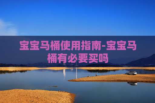 宝宝马桶使用指南-宝宝马桶有必要买吗 宝宝马桶使用指南-宝宝马桶有必要买吗