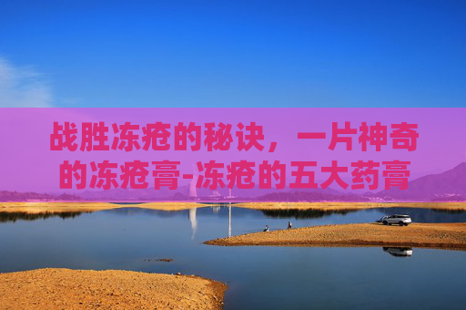 战胜冻疮的秘诀,一片神奇的冻疮膏-冻疮的五大药膏 战胜冻疮的秘诀,一片神奇的冻疮膏-冻疮的五大药膏