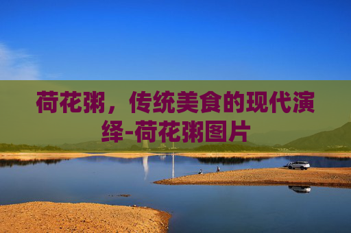 荷花粥,传统美食的现代演绎-荷花粥图片 荷花粥,传统美食的现代演绎-荷花粥图片