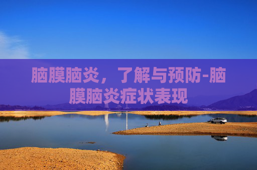 脑膜脑炎,了解与预防-脑膜脑炎症状表现 脑膜脑炎,了解与预防-脑膜脑炎症状表现