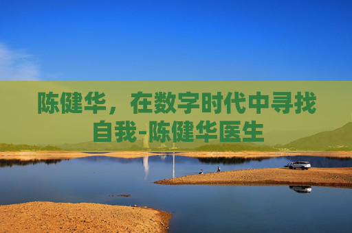 陈健华,在数字时代中寻找自我-陈健华医生 陈健华,在数字时代中寻找自我-陈健华医生