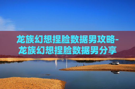 龙族幻想捏脸数据男攻略-龙族幻想捏脸数据男分享
