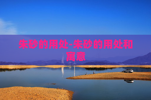 朱砂的用处-朱砂的用处和寓意 朱砂的用处-朱砂的用处和寓意