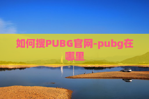 如何搜PUBG官网-pubg在哪里