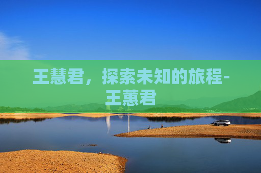 王慧君,探索未知的旅程-王蕙君 王慧君,探索未知的旅程-王蕙君