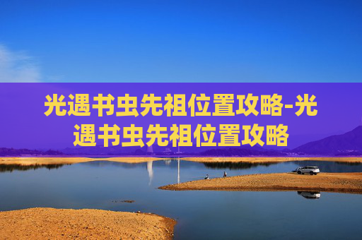 光遇书虫先祖位置攻略-光遇书虫先祖位置攻略